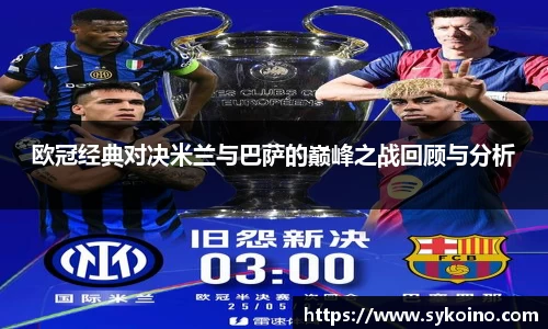 欧冠经典对决米兰与巴萨的巅峰之战回顾与分析